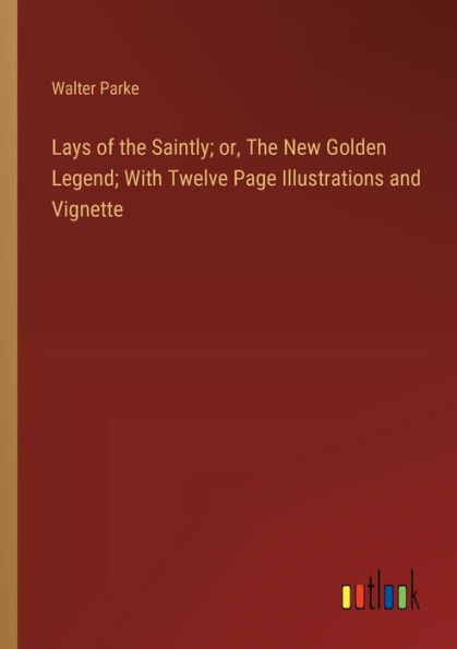 Lays of The Saintly; or, New Golden Legend; With Twelve Page Illustrations and Vignette
