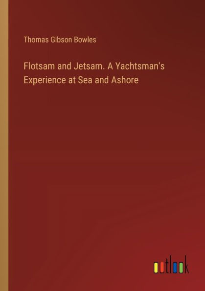 Flotsam and Jetsam. A Yachtsman's Experience at Sea Ashore