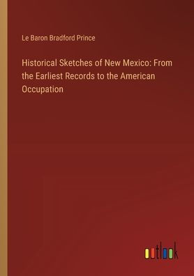Historical Sketches of New Mexico: From the Earliest Records to American Occupation