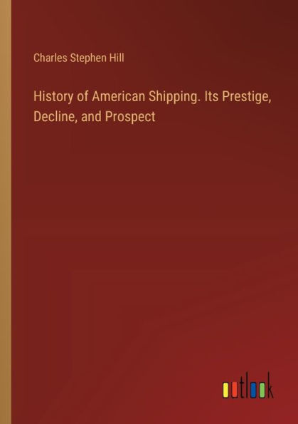 History of American Shipping. Its Prestige, Decline, and Prospect