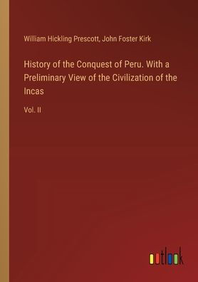 History of the Conquest Peru. With a Preliminary View Civilization Incas: Vol. II