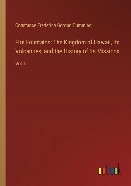 Fire Fountains: the Kingdom of Hawaii, Its Volcanoes, and History Missions: Vol. II