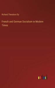 Title: French and German Socialism in Modern Times, Author: Richard Theodore Ely