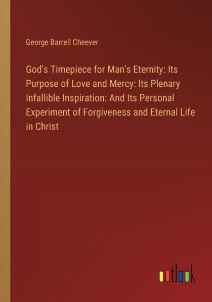 God's Timepiece for Man's Eternity: Its Purpose of Love and Mercy: Plenary Infallible Inspiration: Personal Experiment Forgiveness Eternal Life Christ