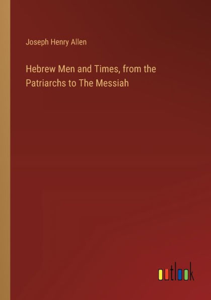 Hebrew Men and Times, from the Patriarchs to The Messiah
