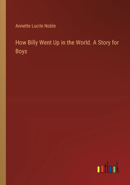 How Billy Went Up the World. A Story for Boys