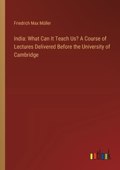 India: What Can It Teach Us? A Course of Lectures Delivered Before the University Cambridge