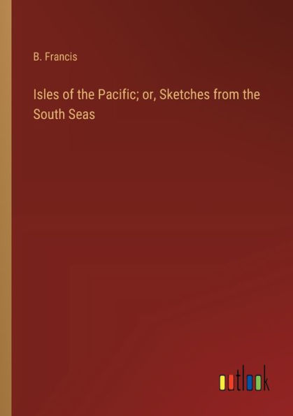 Isles of the Pacific; or, Sketches from South Seas