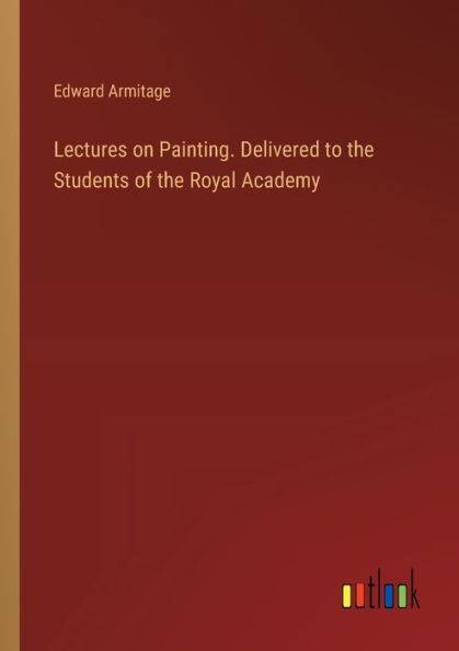 Lectures on Painting. Delivered to the Students of Royal Academy