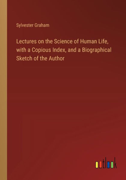 Lectures on the Science of Human Life, with a Copious Index, and Biographical Sketch Author