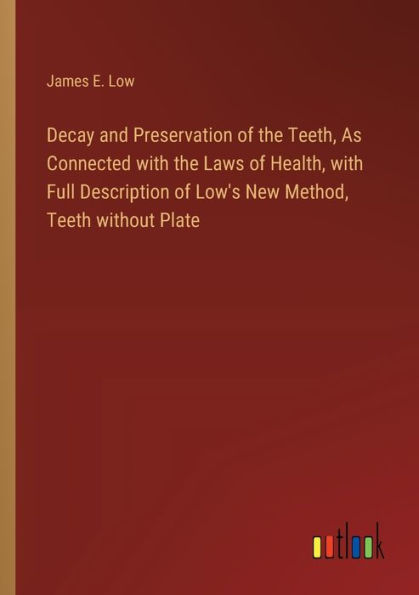 Decay and Preservation of the Teeth, As Connected with Laws Health, Full Description Low's New Method, Teeth without Plate