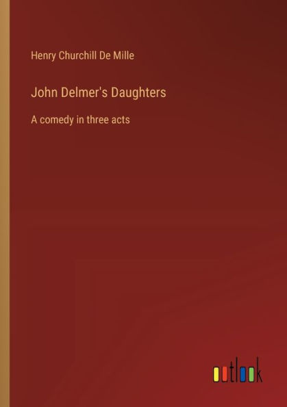 John Delmer's Daughters: A comedy three acts