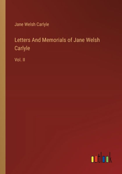 Letters And Memorials of Jane Welsh Carlyle: Vol. II