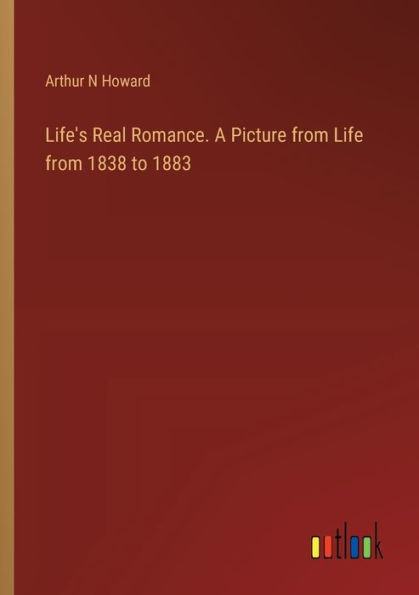 Life's Real Romance. A Picture from Life 1838 to 1883