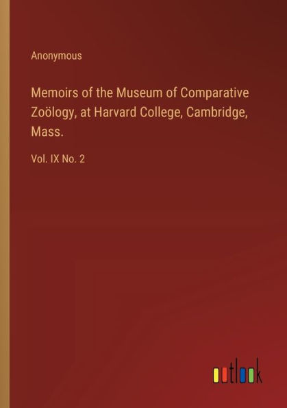 Memoirs of the Museum Comparative Zoï¿½logy, at Harvard College, Cambridge, Mass.: Vol. IX No. 2