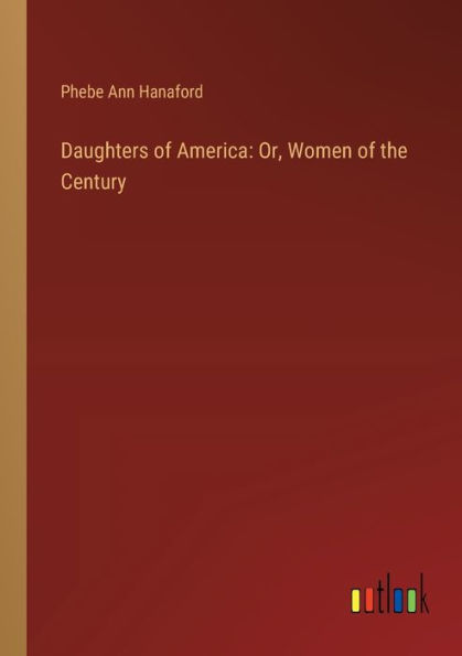 Daughters of America: Or, Women the Century