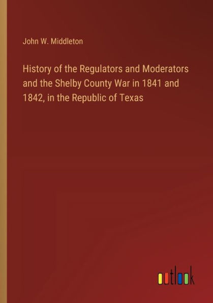 History of the Regulators and Moderators Shelby County War 1841 1842, Republic Texas