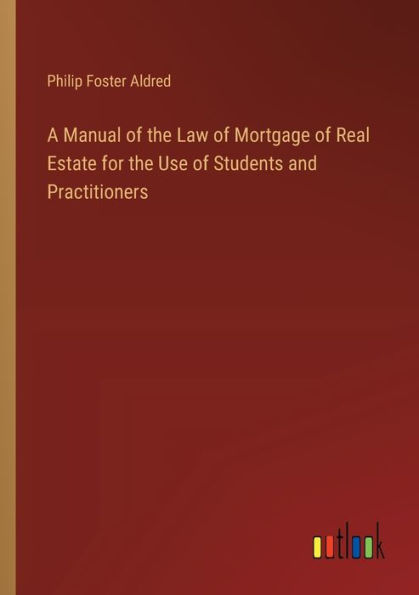 A Manual of the Law Mortgage Real Estate for Use Students and Practitioners