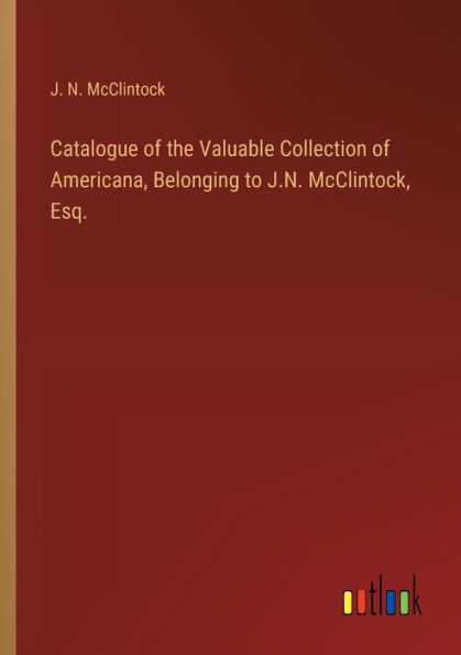 Catalogue of the Valuable Collection Americana, Belonging to J.N. McClintock, Esq.