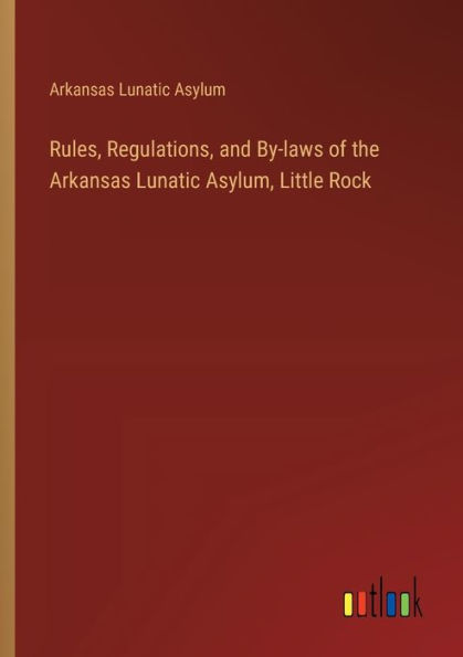 Rules, Regulations, and By-laws of the Arkansas Lunatic Asylum, Little Rock