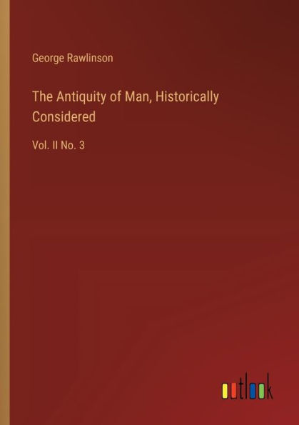 The Antiquity of Man, Historically Considered: Vol. II No. 3