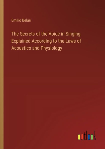 the Secrets of Voice Singing. Explained According to Laws Acoustics and Physiology