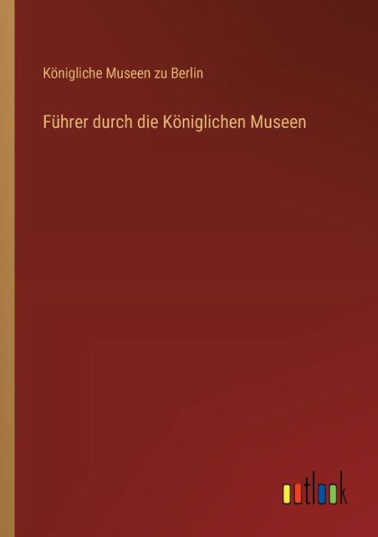 Fï¿½hrer durch die Kï¿½niglichen Museen