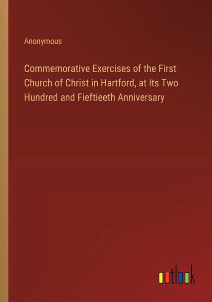 Commemorative Exercises of the First Church Christ Hartford, at Its Two Hundred and Fieftieeth Anniversary