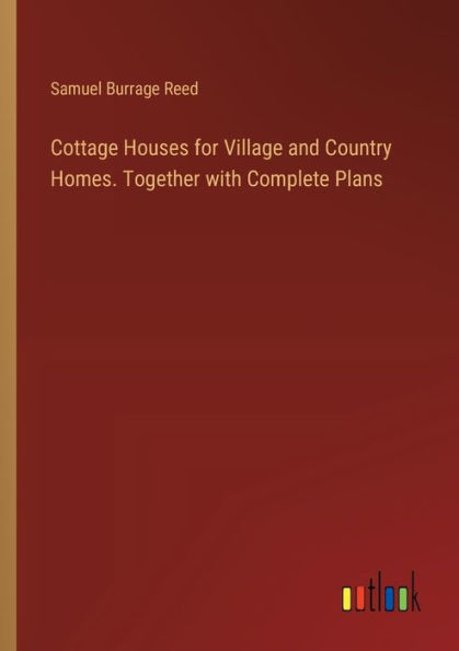 Cottage Houses for Village and Country Homes. Together with Complete Plans