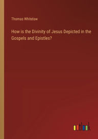 Title: How is the Divinity of Jesus Depicted in the Gospels and Epistles?, Author: Thomas Whitelaw