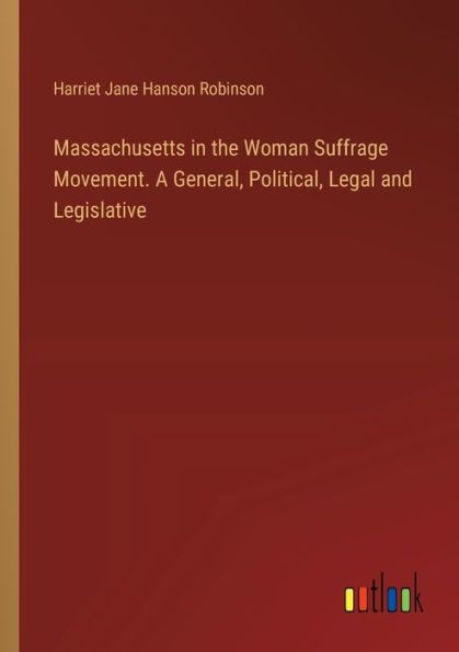 Massachusetts the Woman Suffrage Movement. A General, Political, Legal and Legislative