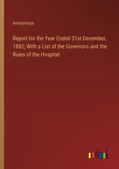 Report for the Year Ended 31st December, 1882; With a List of Governors and Rules Hospital