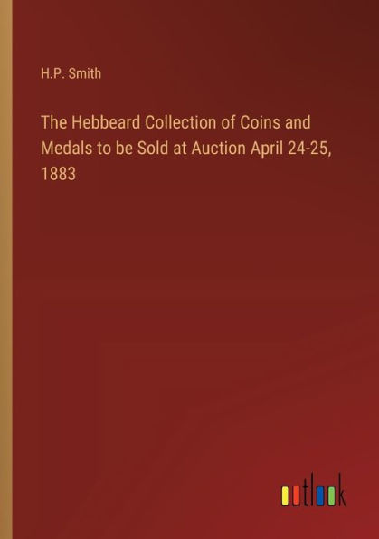 The Hebbeard Collection of Coins and Medals to be Sold at Auction April 24-25, 1883