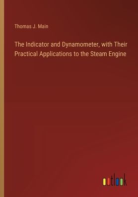 the Indicator and Dynamometer, with Their Practical Applications to Steam Engine