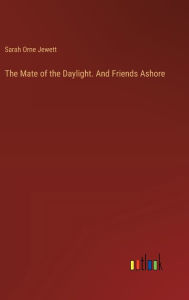 Title: The Mate of the Daylight. And Friends Ashore, Author: Sarah Orne Jewett