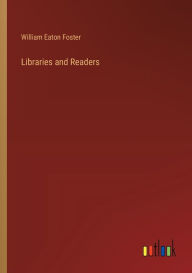 Title: Libraries and Readers, Author: William Eaton Foster