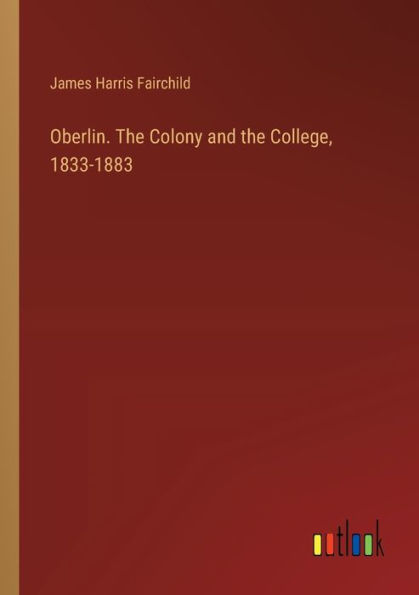 Oberlin. the Colony and College, 1833-1883