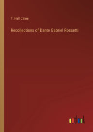 Title: Recollections of Dante Gabriel Rossetti, Author: T Hall Caine
