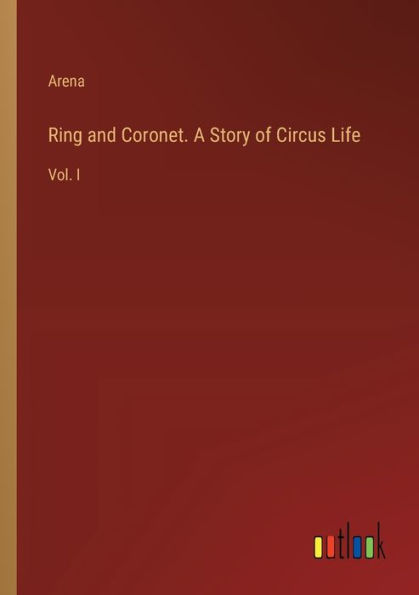 Ring and Coronet. A Story of Circus Life: Vol. I