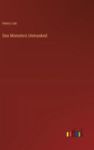 Title: Sea Monsters Unmasked, Author: Henry Lee