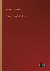 Title: Songs of an Idle Hour, Author: William J Coughlin