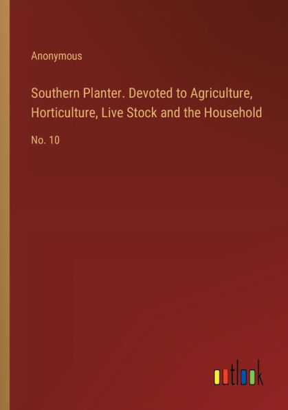 Southern Planter. Devoted to Agriculture, Horticulture, Live Stock and the Household: No. 10