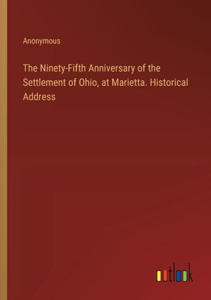 the Ninety-Fifth Anniversary of Settlement Ohio, at Marietta. Historical Address