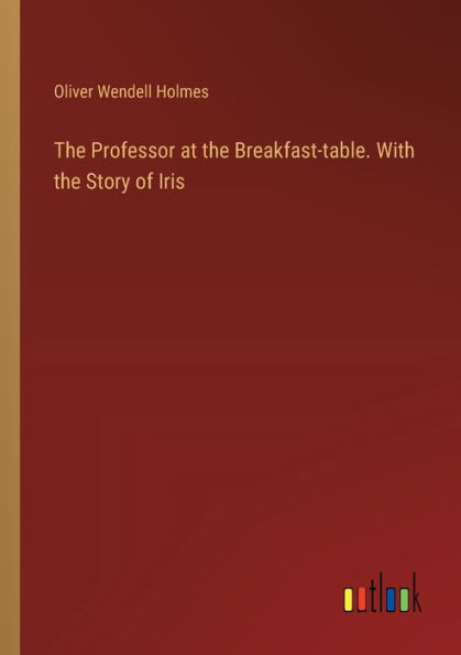 the Professor at Breakfast-table. With Story of Iris