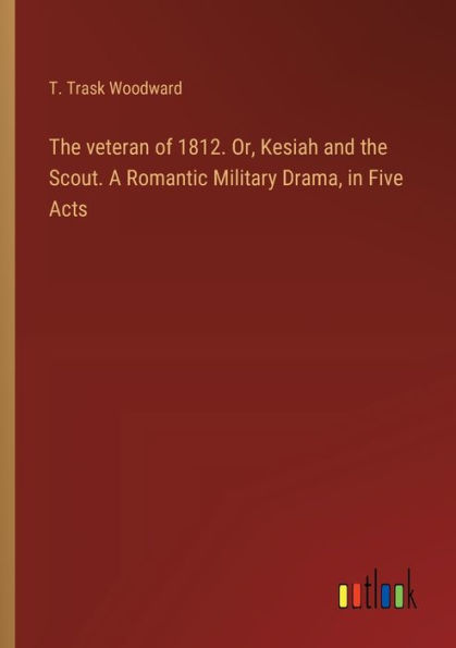 the veteran of 1812. Or, Kesiah and Scout. A Romantic Military Drama, Five Acts