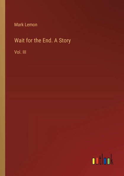 Wait for the End. A Story: Vol. III