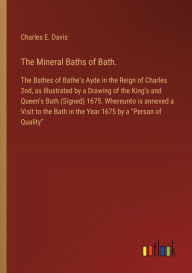 Title: The Mineral Baths of Bath.: The Bathes of Bathe's Ayde in the Reign of Charles 2nd, as Illustrated by a Drawing of the King's and Queen's Bath (Signed) 1675. Whereunto is annexed a Visit to the Bath in the Year 1675 by a 