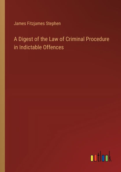 A Digest of the Law Criminal Procedure Indictable Offences