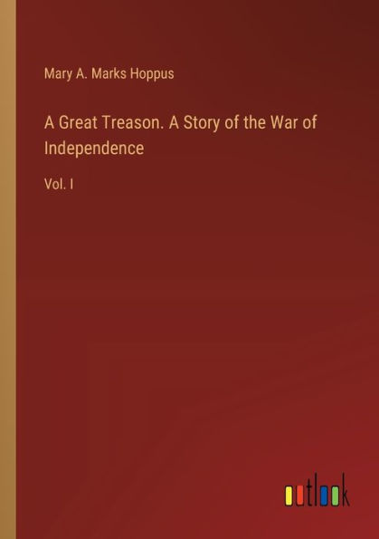 A Great Treason. Story of the War Independence: Vol. I