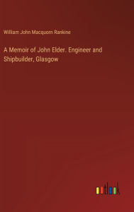 Title: A Memoir of John Elder. Engineer and Shipbuilder, Glasgow, Author: William John Macquorn Rankine